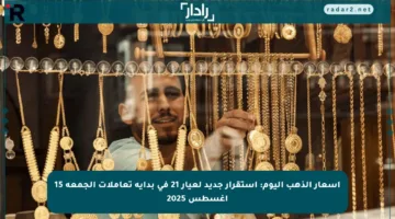 أسعار الذهب اليوم: استقرار جديد لعيار 21 في بداية تعاملات الجمعة 15 أغسطس 2025